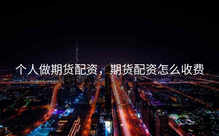 个人做期货配资，期货配资怎么收费