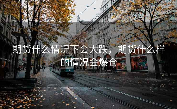 期货什么情况下会大跌，期货什么样的情况会爆仓