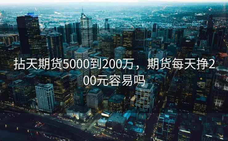 拈天期货5000到200万，期货每天挣200元容易吗