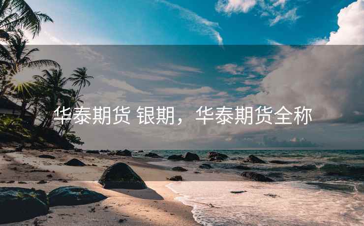 华泰期货 银期，华泰期货全称