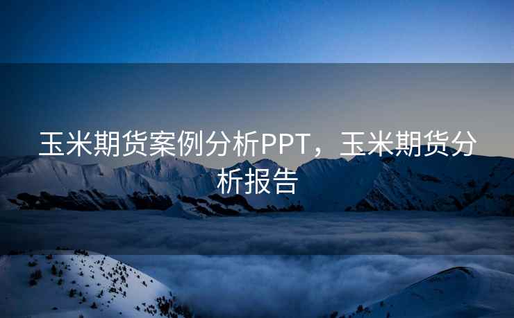 玉米期货案例分析PPT,玉米期货分析报告 玉米期货案例分析PPT,玉米期货分析报告