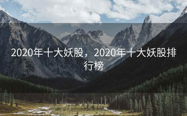 2020年十大妖股，2020年十大妖股排行榜