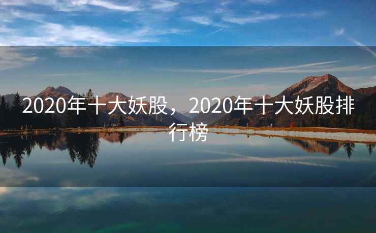 2020年十大妖股，2020年十大妖股排行榜