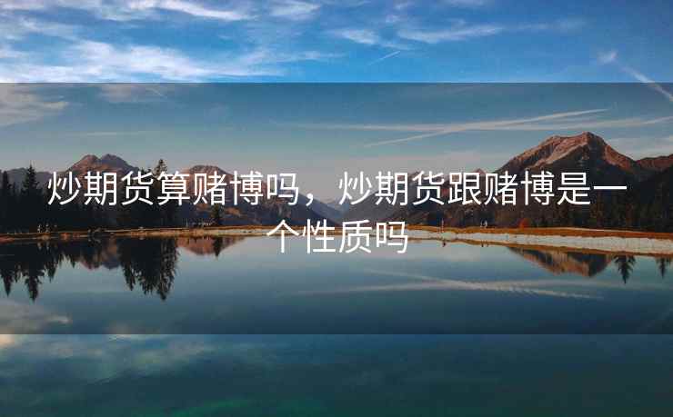 炒期货算赌博吗，炒期货跟赌博是一个性质吗