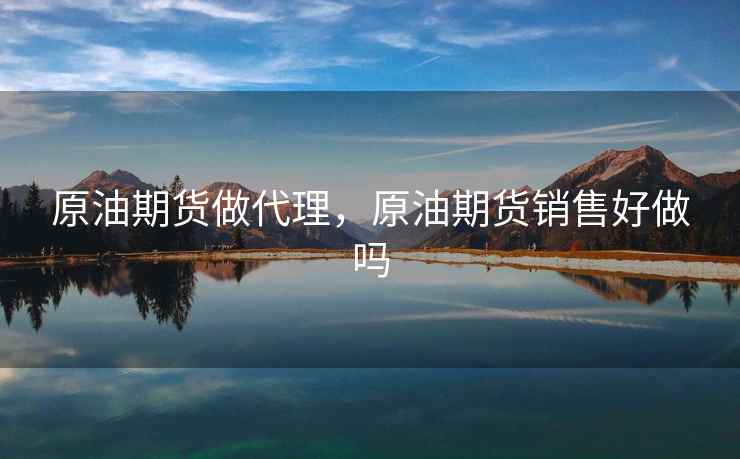 原油期货做代理，原油期货销售好做吗
