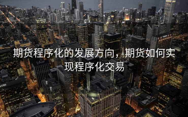 期货程序化的发展方向,期货如何实现程序化交易 期货程序化的发展方向,期货如何实现程序化交易