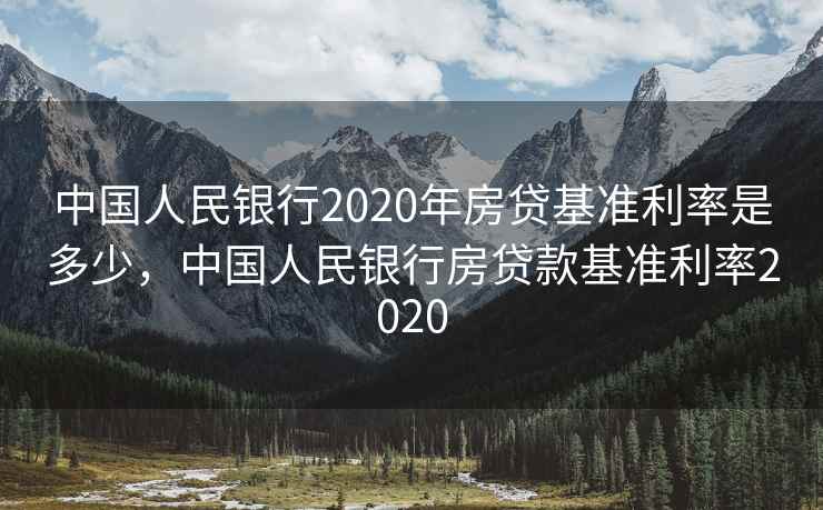 中国人民银行2020年房贷基准利率是多少，中国人民银行房贷款基准利率2020