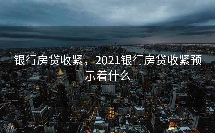银行房贷收紧，2021银行房贷收紧预示着什么