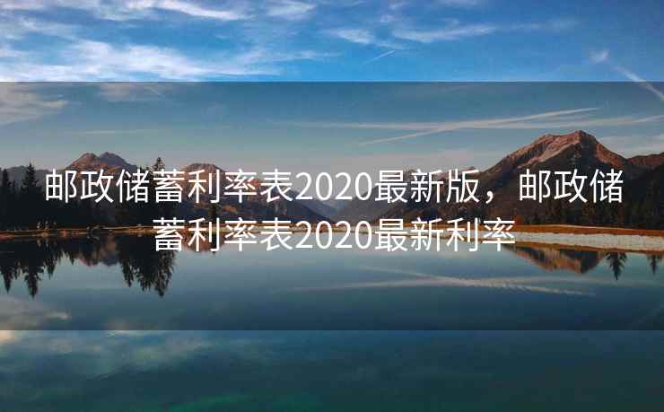 邮政储蓄利率表2020最新版,邮政储蓄利率表2020最新利率 邮政储蓄利率表2020最新版,邮政储蓄利率表2020最新利率