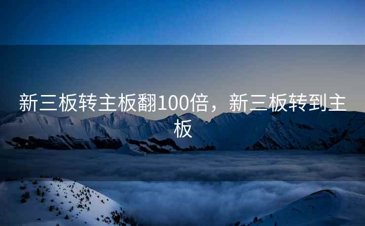 新三板转主板翻100倍，新三板转到主板