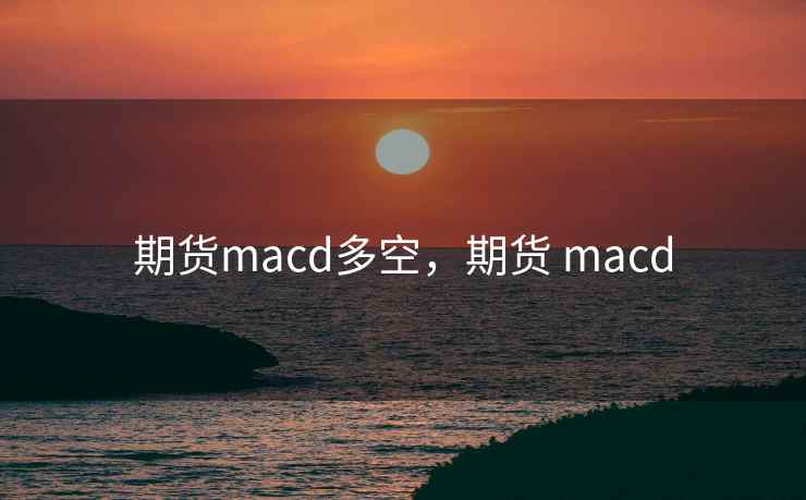 期货macd多空，期货 macd