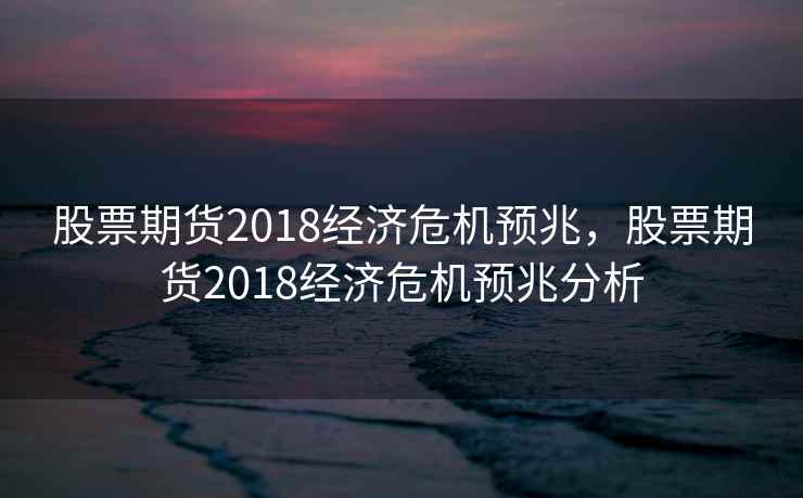 股票期货2018经济危机预兆，股票期货2018经济危机预兆分析