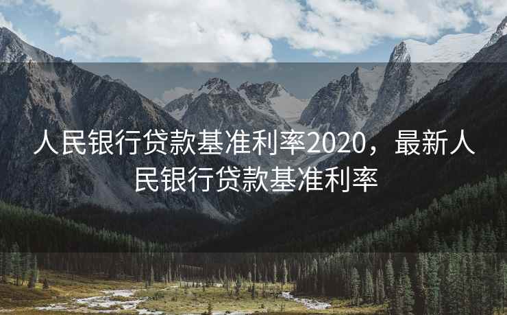 人民银行贷款基准利率2020,最新人民银行贷款基准利率 人民银行贷款基准利率2020,最新人民银行贷款基准利率
