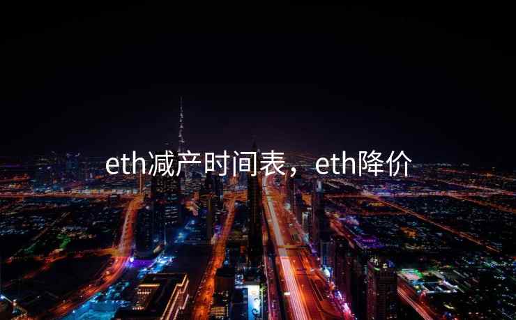 eth减产时间表,eth降价 eth减产时间表,eth降价