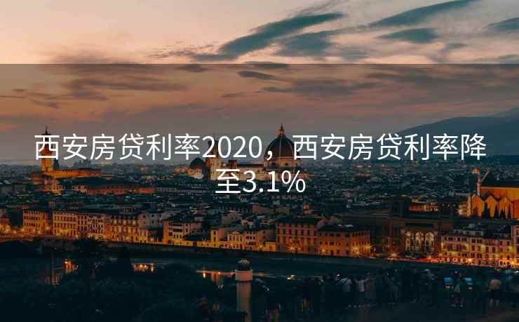 西安房贷利率2020，西安房贷利率降至3.1%