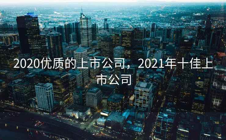 2020优质的上市公司，2021年十佳上市公司
