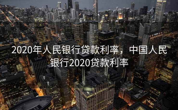 2020年人民银行贷款利率，中国人民银行2020贷款利率