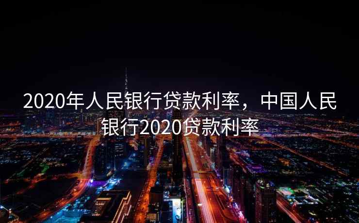 2020年人民银行贷款利率，中国人民银行2020贷款利率