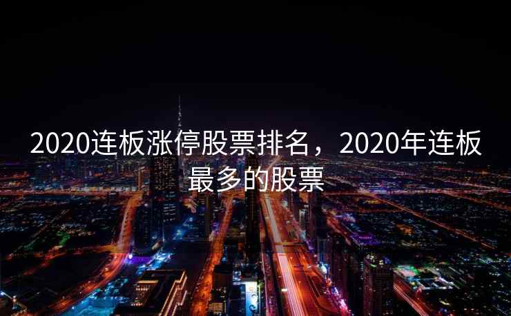 2020连板涨停股票排名，2020年连板最多的股票