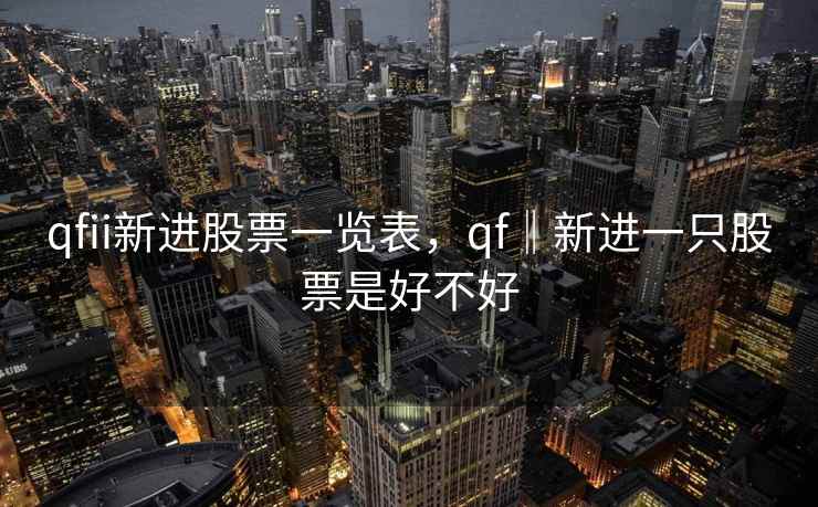 qfii新进股票一览表，qf‖新进一只股票是好不好