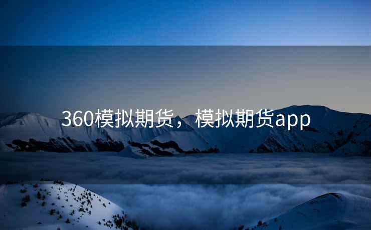 360模拟期货,模拟期货app 360模拟期货,模拟期货app