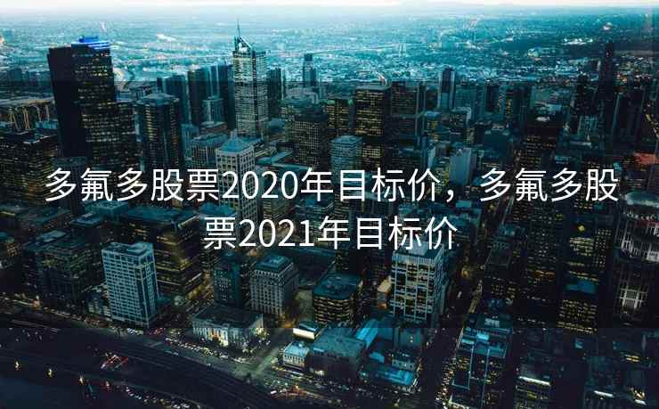 多氟多股票2020年目标价，多氟多股票2021年目标价