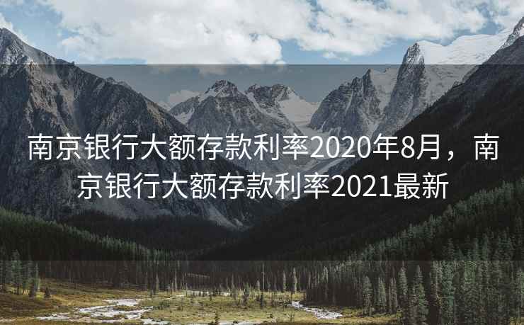 南京银行大额存款利率2020年8月，南京银行大额存款利率2021最新
