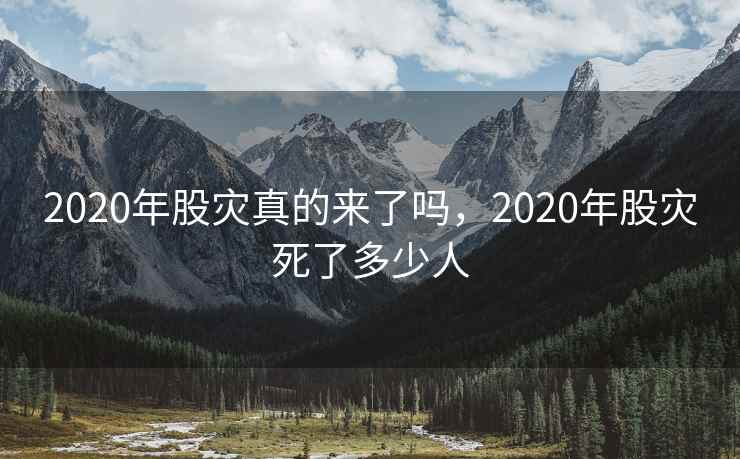 2020年股灾真的来了吗,2020年股灾死了多少人 2020年股灾真的来了吗,2020年股灾死了多少人