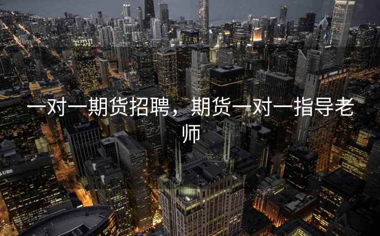 一对一期货招聘，期货一对一指导老师