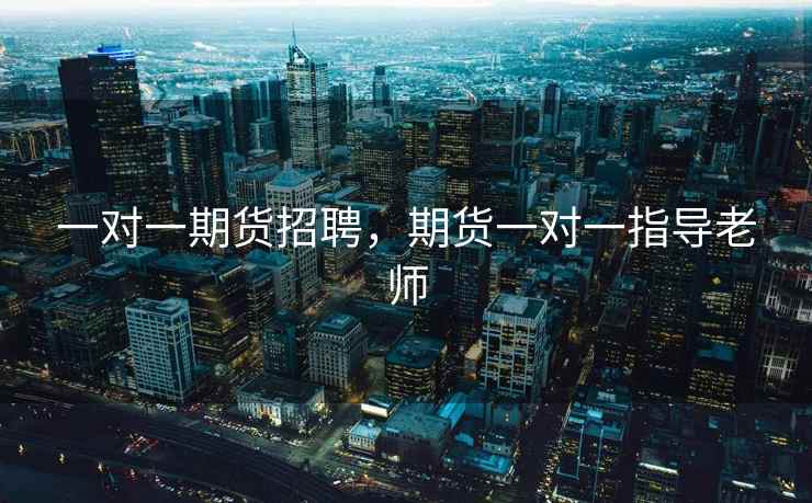 一对一期货招聘，期货一对一指导老师