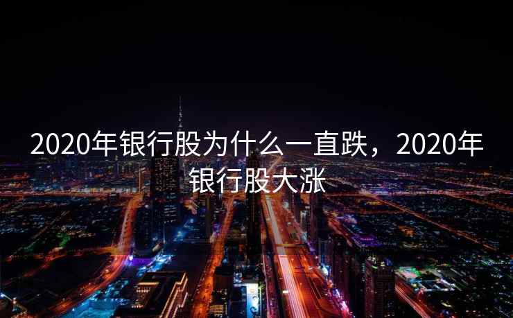 2020年银行股为什么一直跌，2020年银行股大涨