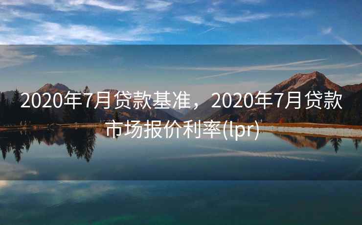 2020年7月贷款基准，2020年7月贷款市场报价利率(lpr)