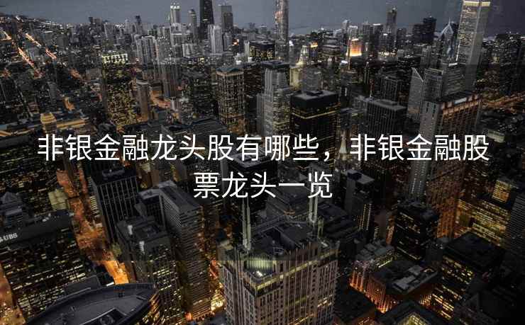 非银金融龙头股有哪些,非银金融股票龙头一览 非银金融龙头股有哪些,非银金融股票龙头一览