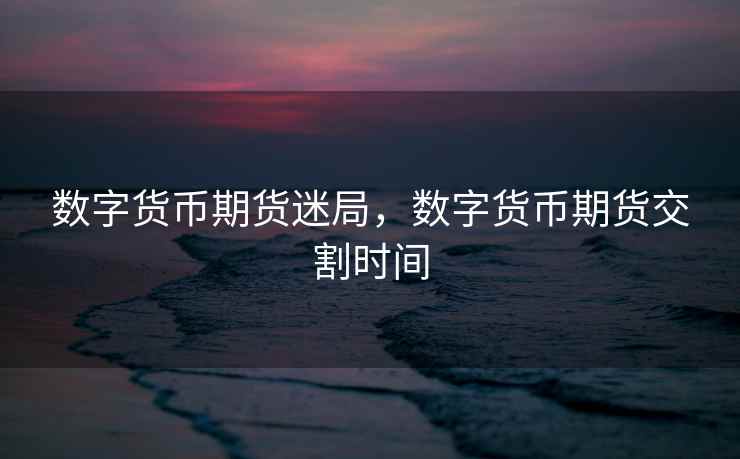 数字货币期货迷局，数字货币期货交割时间