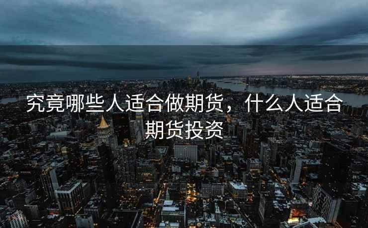 究竟哪些人适合做期货，什么人适合期货投资