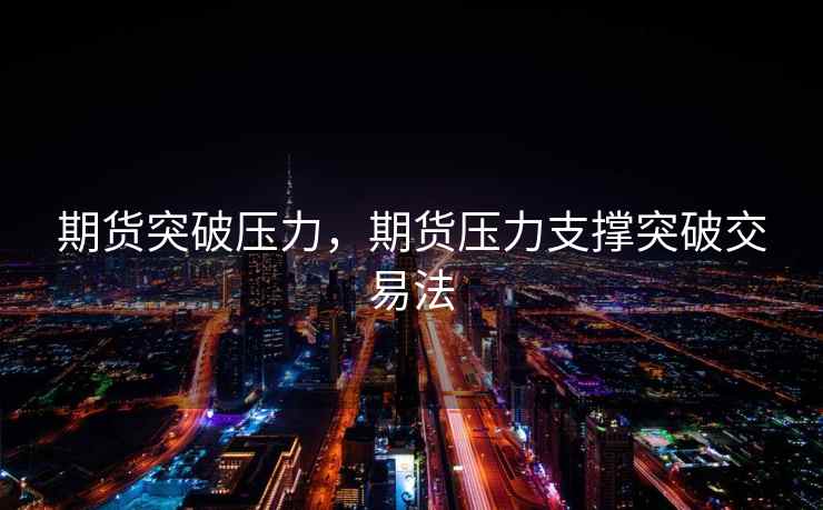 期货突破压力，期货压力支撑突破交易法