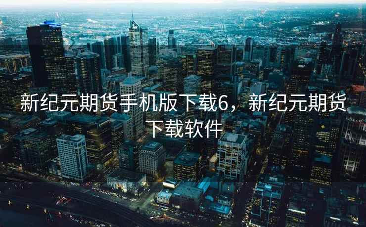 新纪元期货手机版下载6，新纪元期货下载软件