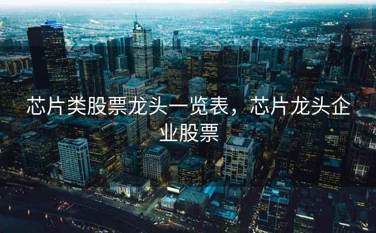 芯片类股票龙头一览表，芯片龙头企业股票