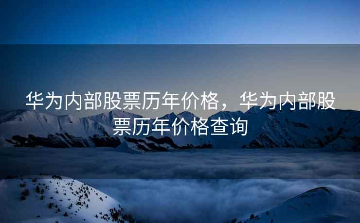 华为内部股票历年价格，华为内部股票历年价格查询