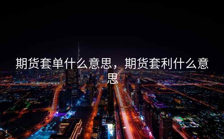 期货套单什么意思，期货套利什么意思