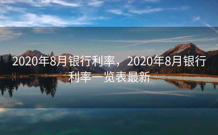 2020年8月银行利率,2020年8月银行利率一览表最新 2020年8月银行利率,2020年8月银行利率一览表最新