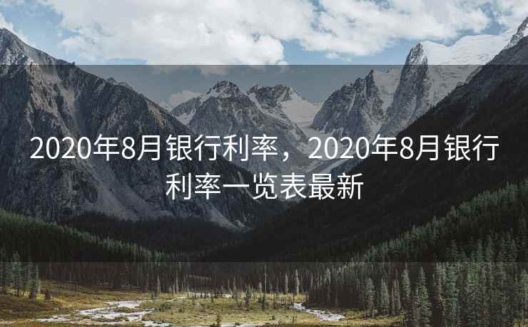 2020年8月银行利率,2020年8月银行利率一览表最新 2020年8月银行利率,2020年8月银行利率一览表最新