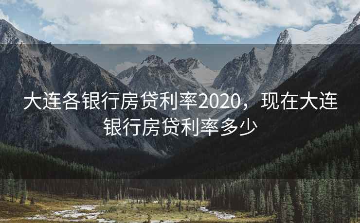 大连各银行房贷利率2020,现在大连银行房贷利率多少 大连各银行房贷利率2020,现在大连银行房贷利率多少