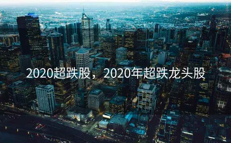 2020超跌股，2020年超跌龙头股