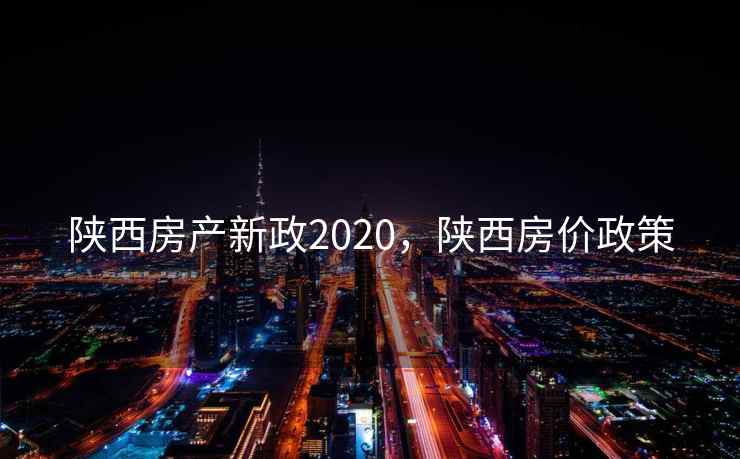 陕西房产新政2020，陕西房价政策