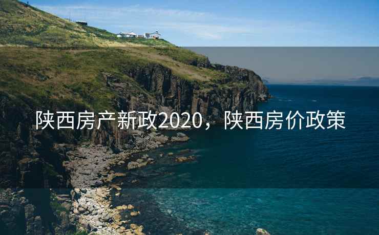 陕西房产新政2020，陕西房价政策