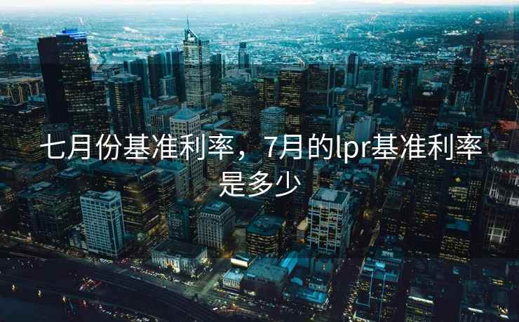 七月份基准利率，7月的lpr基准利率是多少