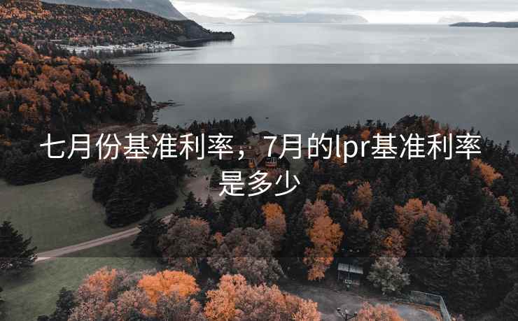 七月份基准利率，7月的lpr基准利率是多少