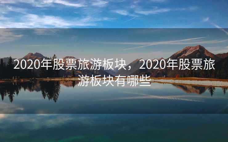 2020年股票旅游板块，2020年股票旅游板块有哪些