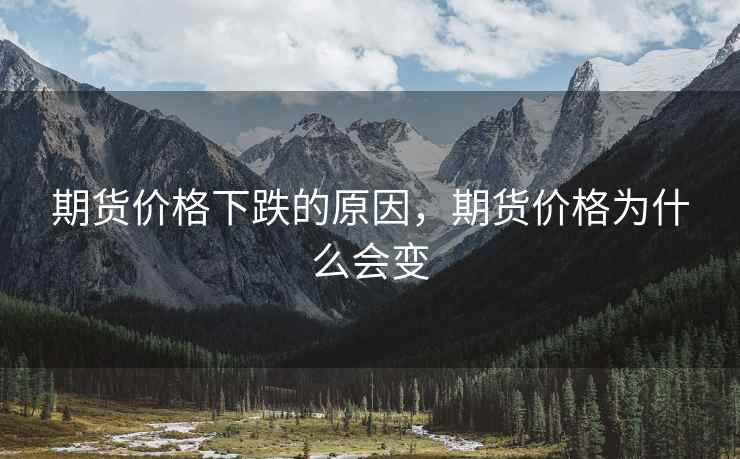 期货价格下跌的原因，期货价格为什么会变